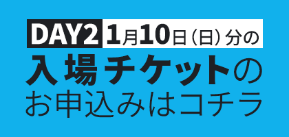 DAY2 1月10日（日）分の入場チケットのお申込みはコチラ