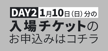DAY2 1月10日（日）分の入場チケットのお申込みはコチラ