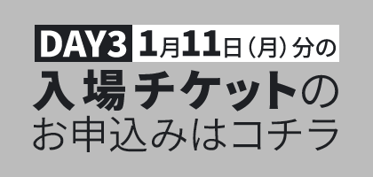DAY3 1月11日（月）分の入場チケットのお申込みはコチラ